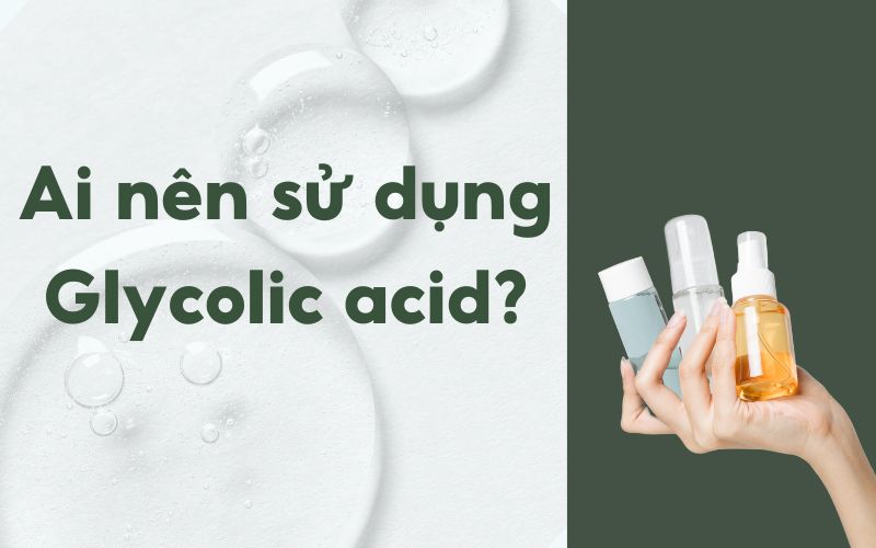 Ai nên sử dụng glycolic acid