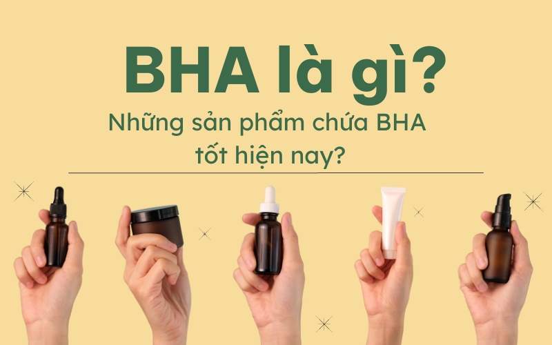 BHA là gì và những sản phẩm chứa BHA tốt hiện nay