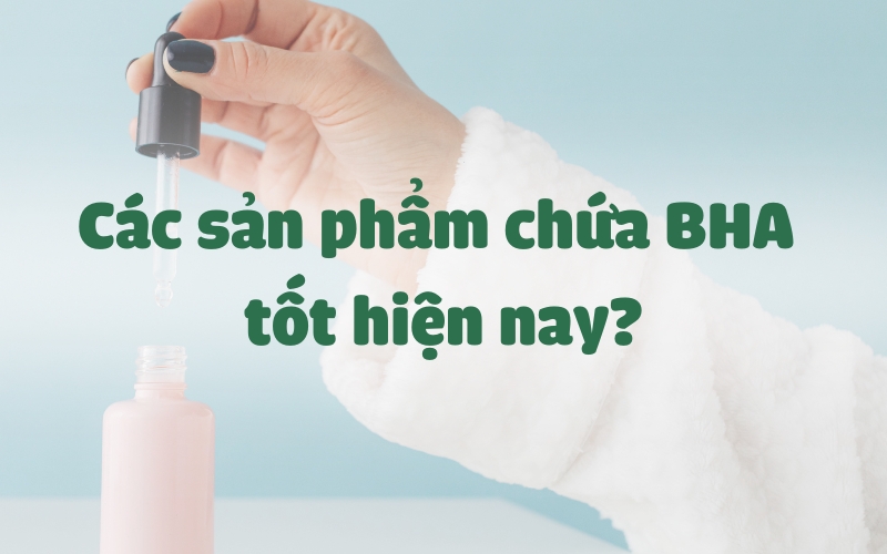 Các sản phẩm chứa BHA tốt hiện nay