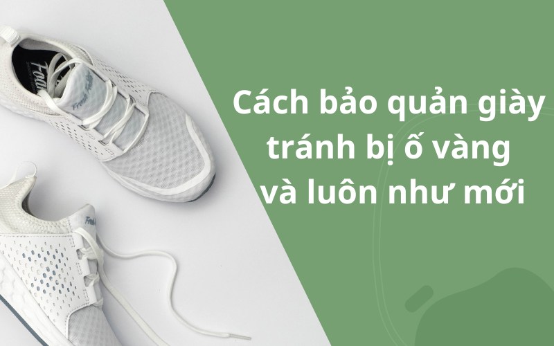 Cách bảo quản giày trắng tránh bị ố vàng