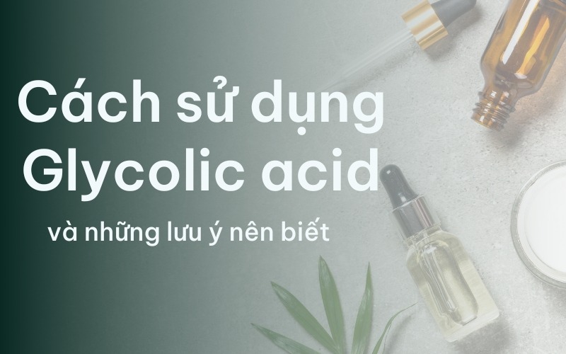 cách sử dụng glycolic acid đúng cách