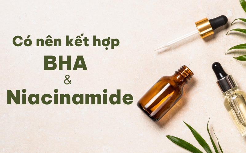 Có nên kết hợp BHA và niacinamide không