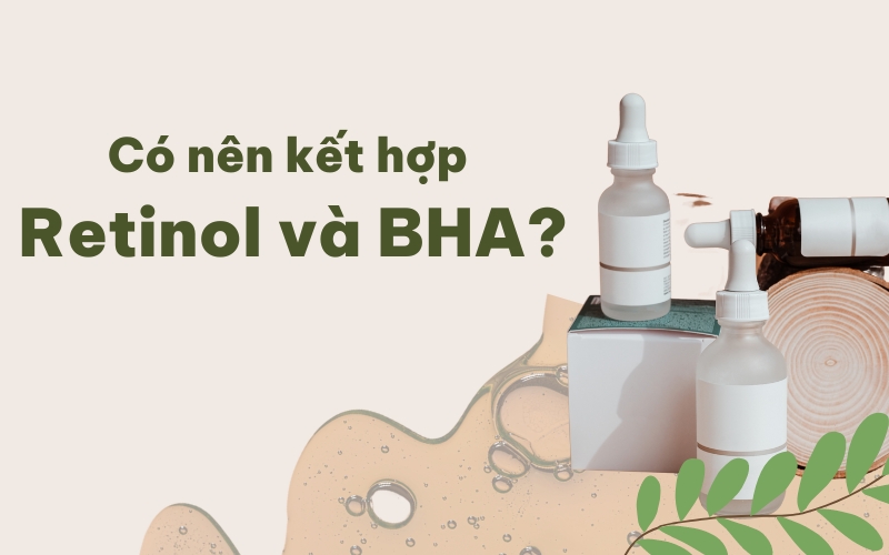 Có nên kết hợp BHA và retinol không