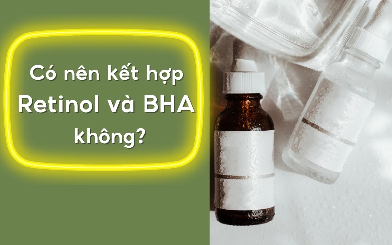 Có nên kết hợp retinol và BHA