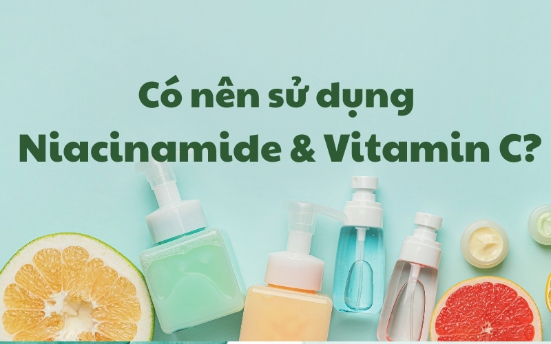 Có nên sử dụng Niacinamide và serum Vitamin C