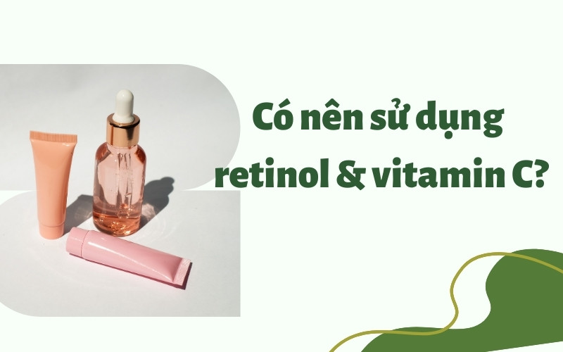 Có nên sử dụng retinol và serum vitamin C