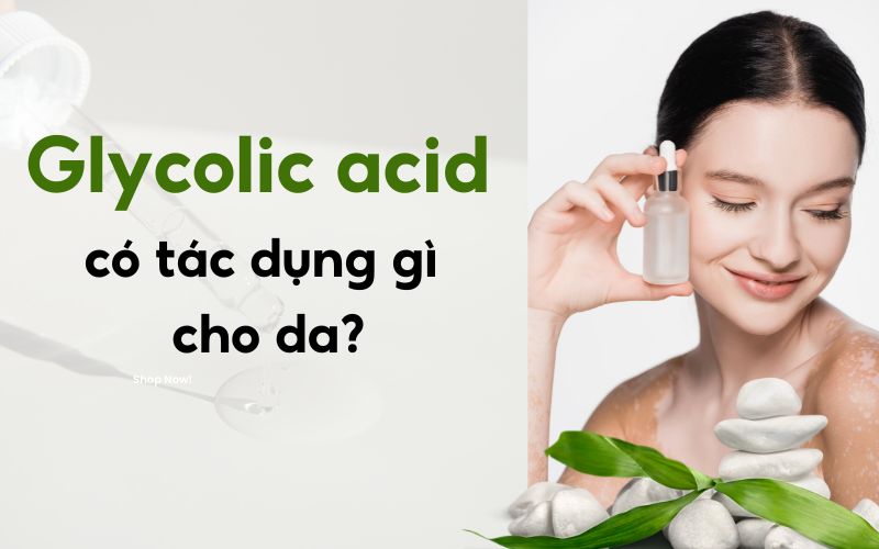 Glycolic acid có tác dụng gì đối với da