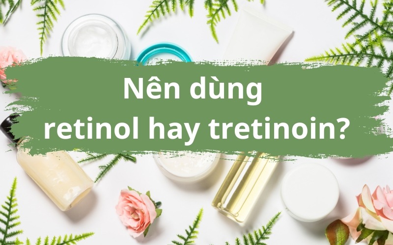 Nên sử dụng retinol hay tretinoin