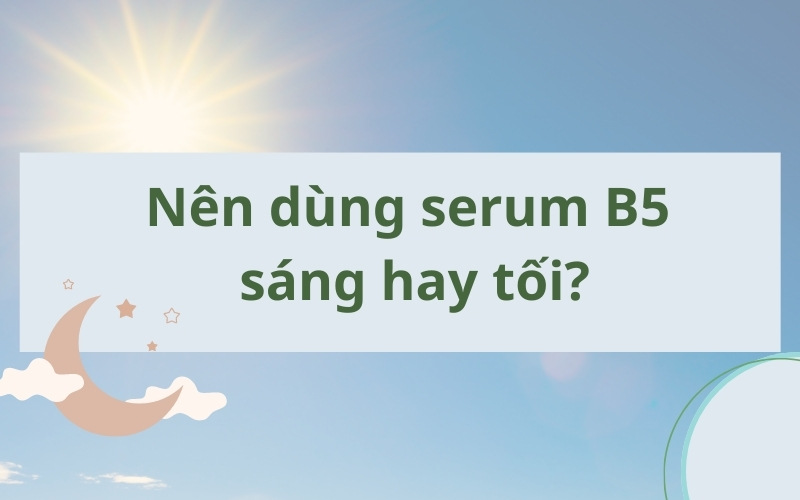 Nên dùng serum b5 sáng hay tối