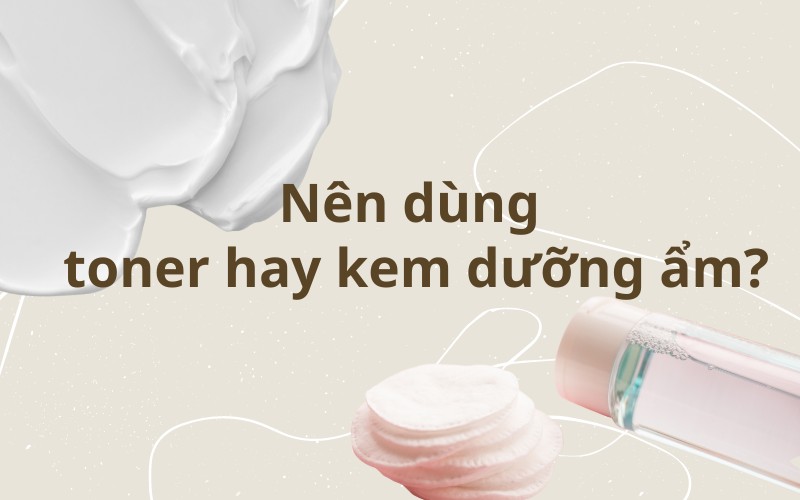 Nên dùng toner hay kem dưỡng ẩm