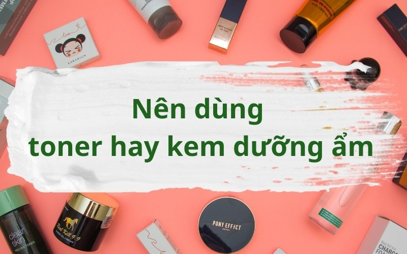 Nên dùng toner hay kem dưỡng khi chăm sóc da