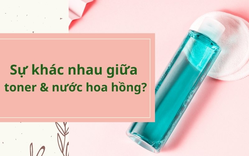 Sự khác nhau giữa toner và nước hoa hồng