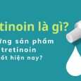 Tretinoin là gì và những sản phẩm tretinoin tốt hiện nay