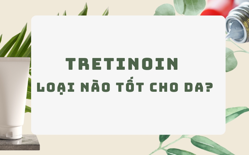 Tretinoin loại nào tốt