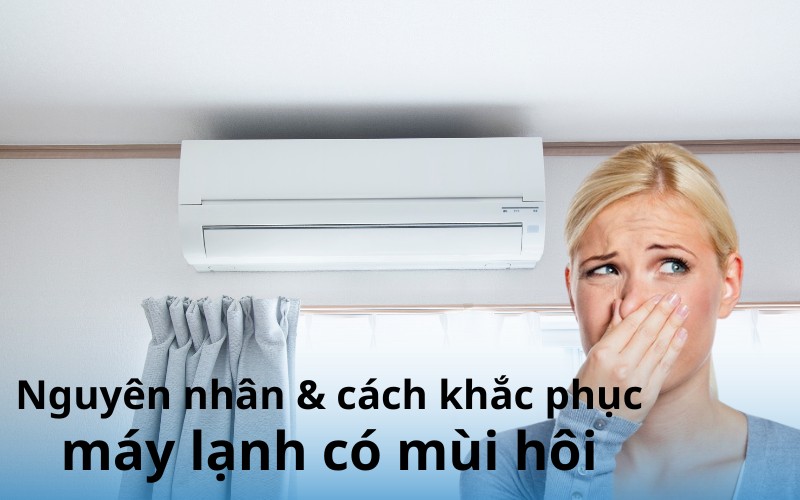 Nguyên nhân và cách khắc phục máy lạnh có mùi hôi