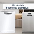 Nên mua máy rửa chén Bosch hay Electrolux