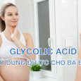 Glycolic acid có dùng được cho bà bầu;