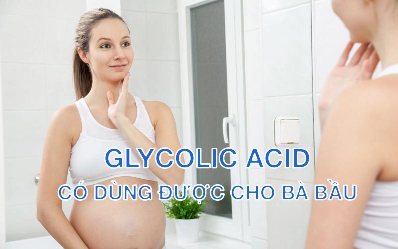 Glycolic acid có dùng được cho bà bầu;